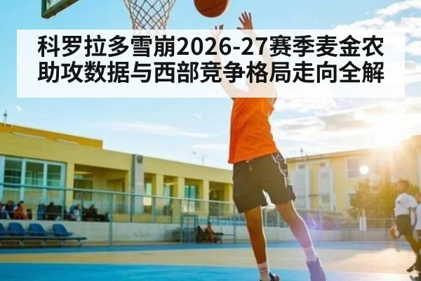 科罗拉多雪崩2026-27赛季麦金农助攻数据与西部竞争格局走向全解